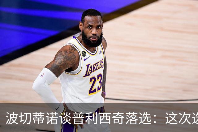 波切蒂诺谈普利西奇落选：这次选的是我们想合作的球员，就这样