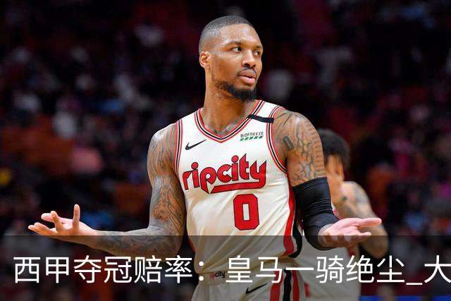 西甲夺冠赔率：皇马一骑绝尘 大黑马超越巴萨